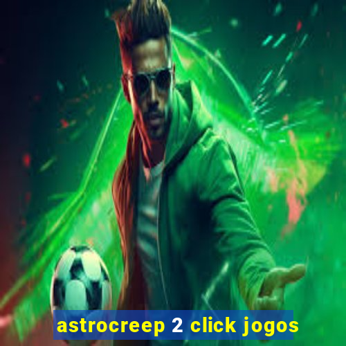 astrocreep 2 click jogos